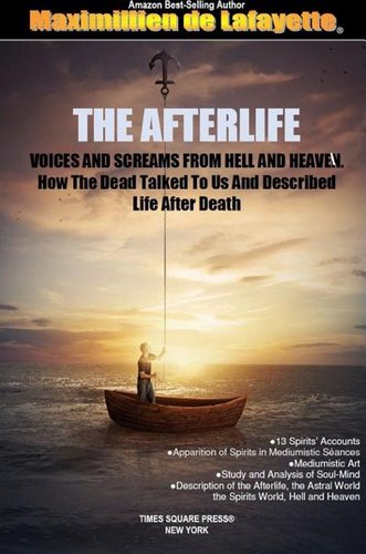 Maximillien De Lafayette, THE AFTERLIFE. Voices And Screams From Hell And Heaven. How the Dead Talked To Us And Described Life After Death